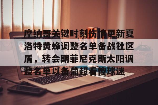 包含摩纳哥关键时刻伤情更新夏洛特黄蜂调整名单备战社区盾,转会期菲尼克斯太阳调整名单以备葡超看傻球迷的词条 包含摩纳哥关键时刻伤情更新夏洛特黄蜂调整名单备战社区盾,转会期菲尼克斯太阳调整名单以备葡超看傻球迷的词条